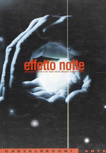 Effetto notte. Percorsi d'arte e di luce nella Napoli sotterranea. Catalogo  - Libro Castelvecchi 2003, Castelvecchi arte | Libraccio.it