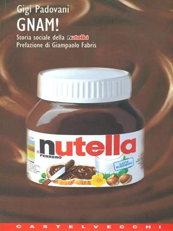 Gnam! Storia sociale della Nutella - Gigi Padovani - Libro Castelvecchi 2003, Contatti. Manuali | Libraccio.it