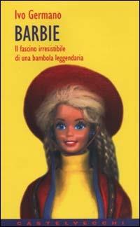 Barbie. Il fascino irresistibile di una bambola leggendaria - Ivo Stefano Germano - Libro Castelvecchi 2003, Contatti | Libraccio.it