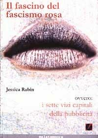 Il fascino del fascismo rosa ovvero i sette vizi capitali della pubblicità - Jessica Rubin - Libro Golena 2001, Controcultura | Libraccio.it