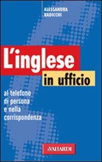 Inglese in ufficio. Al telefono, di persona e nella corrispondenza - Alessandra Radicchi - Libro Vallardi A. 1999, Serie ufficio | Libraccio.it