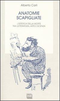 Anatomie scapigliate. L'estetica della morte tra letteratura, arte e scienza - Alberto Carli - Libro Interlinea 2004, Biblioteca letteraria dell'Italia unita | Libraccio.it