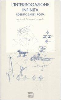 L' interrogazione infinita. Roberto Sanesi poeta  - Libro Interlinea 2004, Bibl. letteraria dell'Italia Unita | Libraccio.it