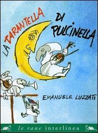 La tarantella di Pulcinella. Ediz. illustrata - Emanuele Luzzati - Libro Interlinea 2005, Le rane grandi | Libraccio.it