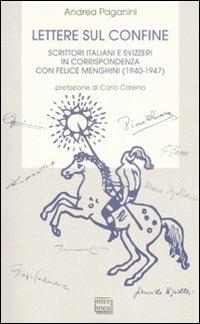 Lettere sul confine. Scrittori italiani e svizzeri in corrispondenza con Felice Menghini (1940-1947) - Andrea Paganini - Libro Interlinea 2007, Bibl. letteraria dell'Italia Unita | Libraccio.it