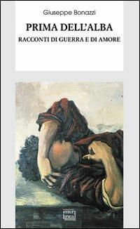 Prima dell'alba. Racconti di guerra e di amore - Giuseppe Bonazzi - Libro Interlinea 2010, Biblioteca di narrativa | Libraccio.it