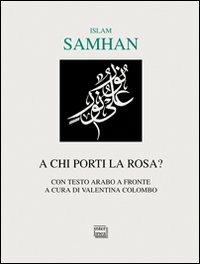A chi porti la rosa? Testo arabo a fronte - Samhan Islam - Libro Interlinea 2009, Lyra | Libraccio.it