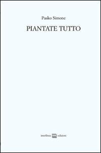 Piantate tutto. Poesie (2008-2011)-Trittico apocalittico (2010) - Simone Pasko - Libro Interlinea 2011 | Libraccio.it
