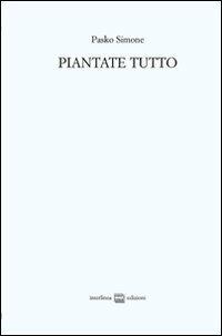 Piantate tutto. Poesie (2008-2011)-Trittico apocalittico (2010) - Simone Pasko - Libro Interlinea 2011 | Libraccio.it