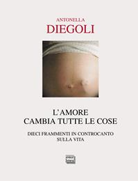L' amore cambia tutte le cose. Dieci frammenti di controcanto sulla vita - Antonella Diegoli - Libro Interlinea 2011, Passio | Libraccio.it