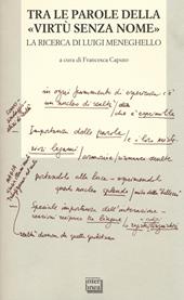 Tra le parole della «virtù senza nome». La ricerca di Luigi Meneghelle. Atti del Convegno internazionale di studi. (Malo, 26-28 giugno 2008)