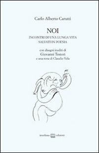 Noi. Incontri di una lunga vita salvati in poesia - Carlo Alberto Carutti - Libro Interlinea 2014, Edizioni di poesia a tiratura limitata | Libraccio.it