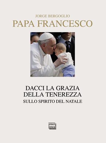 Dacci la grazia della tenerezza. Sullo spirito del Natale - Francesco (Jorge Mario Bergoglio) - Libro Interlinea 2019, Nativitas | Libraccio.it