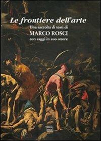 Le frontiere dell'arte. Una raccolta di testi di Marco Rosci con saggiin suo onore  - Libro Interlinea 2013, Edizioni illustrate e d'arte | Libraccio.it