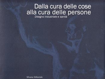 Dalla cura delle cose alla cura delle persone. Il disegno industriale per la sanità  - Libro Silvana 1999 | Libraccio.it