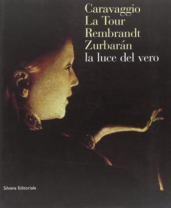 Caravaggio, La Tour, Rembrandt, Zurbaran: la luce dal vero. Catalogo della mostra  - Libro Silvana 2000 | Libraccio.it