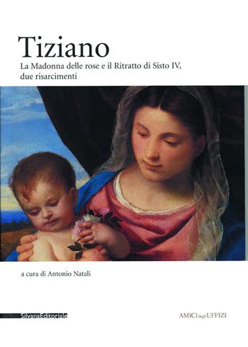 Tiziano. La Madonna delle Rose e il Ritratto di Sisto IV. Due risarcimenti  - Libro Silvana 2002, Amici degli Uffizi | Libraccio.it