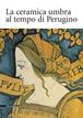 La ceramica umbra al tempo di Perugino  - Libro Silvana 2004 | Libraccio.it