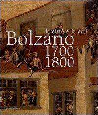 Bolzano 1700-1800. La città e le arti. Catalogo della mostra (16 ottobre 2004-16 gennaio 2005)  - Libro Silvana 2004 | Libraccio.it