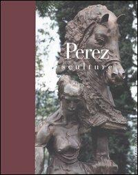 Perez. Sculture. Catalogo della mostra (Brescia, 22 ottobre 2005-19 marzo 2006)  - Libro Silvana 2005, Linea d'ombra libri | Libraccio.it