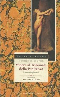 Venere al tribunale della penitenza. Il sesso in confessionale - Jean-Baptiste Bouvier - Libro Gallone 1998, Volti e anime | Libraccio.it