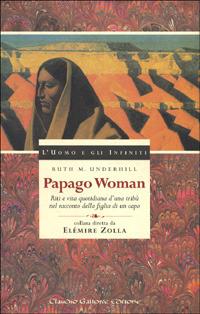 Papago woman. Riti e vita quotidiana d'una tribù nel racconto della figlia di un capo - Ruth M. Underhill - Libro Gallone 1998, L'uomo e gli infiniti | Libraccio.it