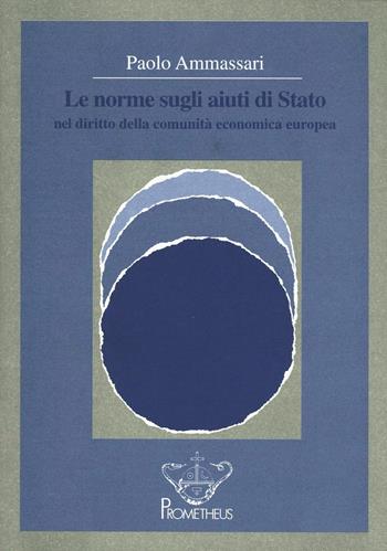 Le norme sugli aiuti di Stato nel diritto della Comunità economica europea - Paolo Ammassari - Libro Prometheus 1996, Biblioteca universitaria italiana | Libraccio.it