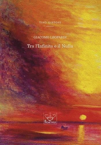 Giacomo Leopardi. Tra l'Infinito e il Nulla - Tino Gipponi - Libro Prometheus 2019 | Libraccio.it