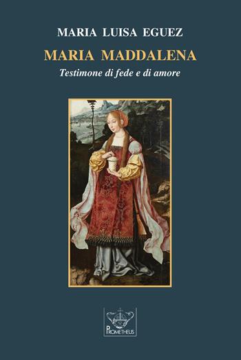 Maria Maddalena. Testimone di fede e di amore - Maria Luisa Eguez - Libro Prometheus 2020 | Libraccio.it