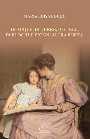 Di acque, di terre, di cieli, di fuochi e d'ogni altra forza - Maria Luisa Eguez - Libro Prometheus 2022, Eos | Libraccio.it