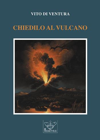 Chiedilo al vulcano - Vito Di Ventura - Libro Prometheus 2022 | Libraccio.it
