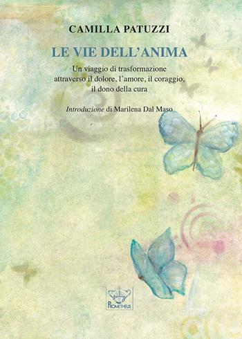 Le vie dell'anima. Un viaggio di trasformazione attraverso il dolore, l'amore, il coraggio, il dono della cura - Camilla Patuzzi - Libro Prometheus 2023, Ricordi e testimonianze | Libraccio.it