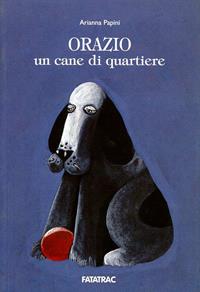 Orazio, un cane di quartiere - Arianna Papini - Libro Fatatrac 2007, Con rispetto parlando | Libraccio.it