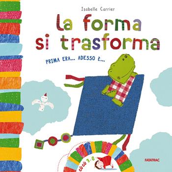 La forma si trasforma. Prima era... Adesso è.... Ediz. illustrata - Isabelle Carrier - Libro Fatatrac 2015, Cù Cù 3-5 | Libraccio.it