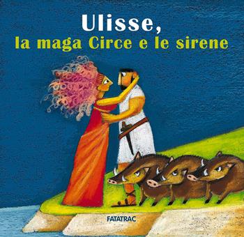 Ulisse, la maga Circe e le sirene - Lucia Scuderi - Libro Fatatrac 2017, Carte in tavola. Miti | Libraccio.it