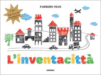 L'inventacittà. Ediz. a colori. Con 126 fustelle - Fabrizio Silei - Libro Fatatrac 2018, L' inventacose | Libraccio.it
