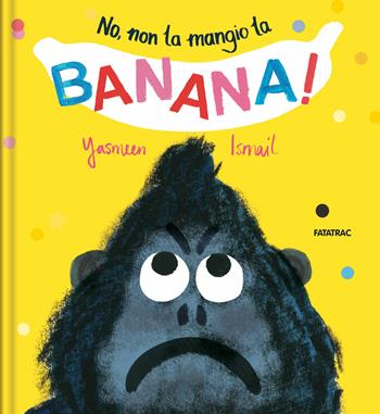 No, non la mangio la banana! Ediz. a colori - Yasmeen Ismail - Libro Fatatrac 2020, Piccoli albi | Libraccio.it