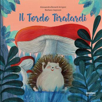 Il tordo tiratardi. Ediz. a colori - Barbara Vagnozzi, Alessandra Berardi Arrigoni - Libro Fatatrac 2020, Minimondo | Libraccio.it