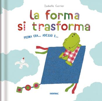 La forma si trasforma. Prima era... Adesso è.... Ediz. a colori - Isabelle Carrier - Libro Fatatrac 2021, Cù Cù 0-3 | Libraccio.it