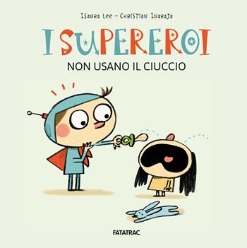 I supereroi non usano il ciuccio - Isaura Lee - Libro Fatatrac 2022 | Libraccio.it