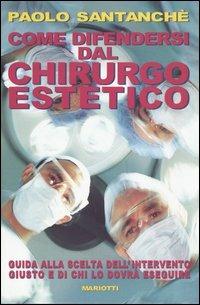 Come difendersi dal chirurgo estetico. Guida alla scelta dell'intervento giusto e di chi lo dovrà eseguire - Paolo Santanchè - Libro Mariotti 2004 | Libraccio.it