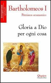Gloria a Dio per ogni cosa - Bartolomeo I - Libro Qiqajon 2001, Pneumatikoi. Spirituali | Libraccio.it