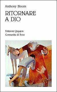 Ritornare a Dio. Pentimento, confessione e comunione - Anthony Bloom - Libro Qiqajon 2002, Preghiera e vita | Libraccio.it