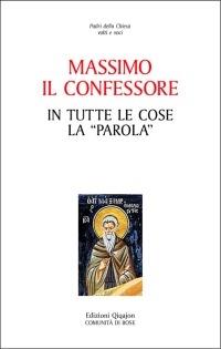 In tutte le cose la «Parola» - Massimo Confessore (san) - Libro Qiqajon 2008, Padri della Chiesa. Volti e voci | Libraccio.it