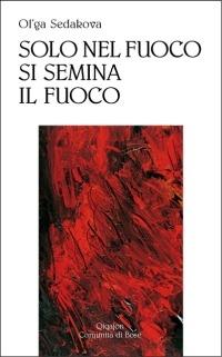 Solo nel fuoco si semina il fuoco - Ol'ga Sedakova - Libro Qiqajon 2008, Poesia | Libraccio.it