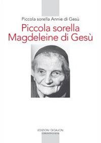 Piccola sorella Magdeleine di Gesù. L'esperienza delle piccole sorelle fino ai confini del mondo - Annie di Gesù - Libro Qiqajon 2011, Spiritualità occidentale | Libraccio.it