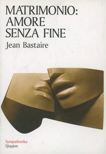 Matrimonio: amore senza fine - Jean Bastaire - Libro Qiqajon 2011, Sympathetika | Libraccio.it