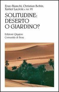 Solitudine: deserto o giardino? - Enzo Bianchi, Christian Bobin, Paolo De Benedetti - Libro Qiqajon 2012, Sequela oggi | Libraccio.it