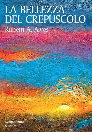 La bellezza del crepuscolo - Rubem A. Alves - Libro Qiqajon 2018, Sympathetika | Libraccio.it