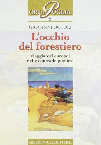 L' occhio del forestiero. Viaggiatori europei nelle contrade pugliesi - Giovanni Dotoli - Libro Schena Editore 2000, Ori di Puglia | Libraccio.it
